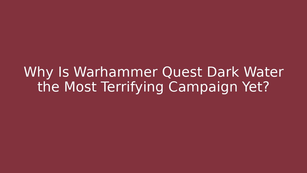 Why Is Warhammer Quest Dark Water the Most Terrifying Campaign Yet? - Método de Aprovação