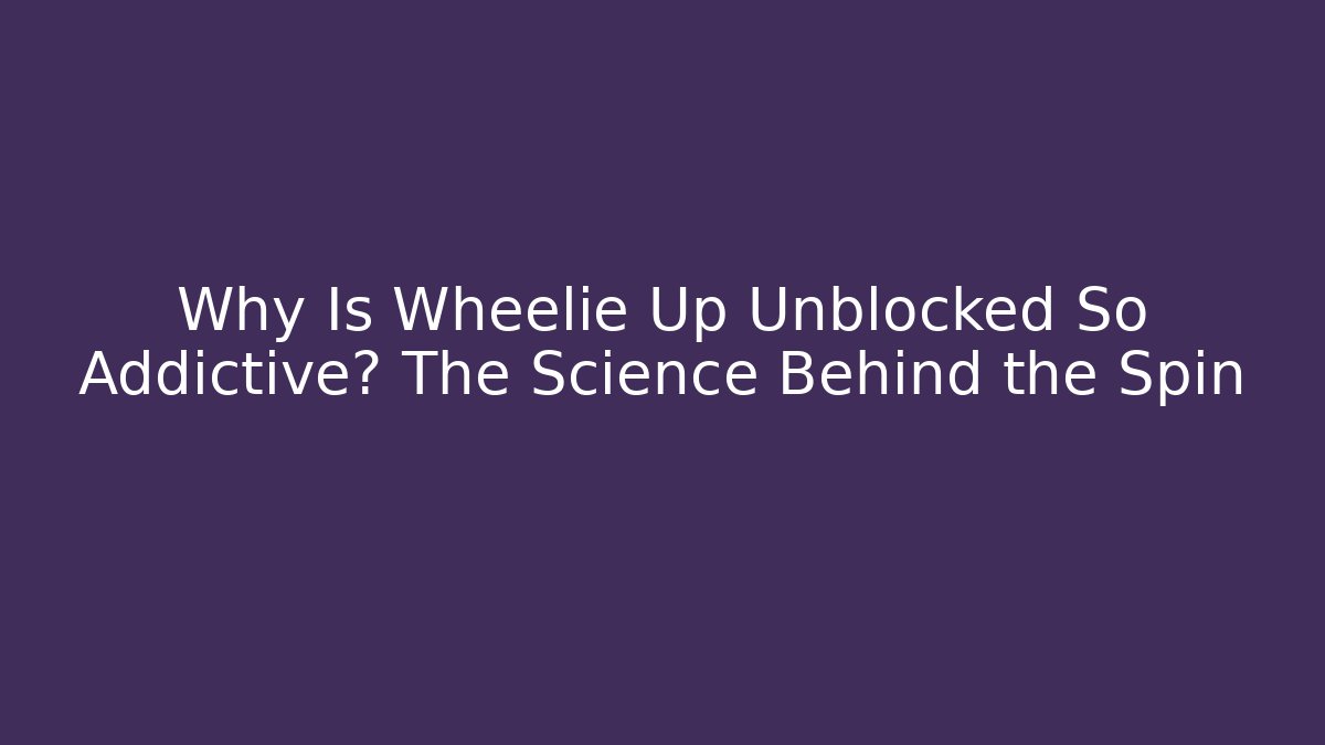 Why Is Wheelie Up Unblocked So Addictive? The Science Behind the Spin