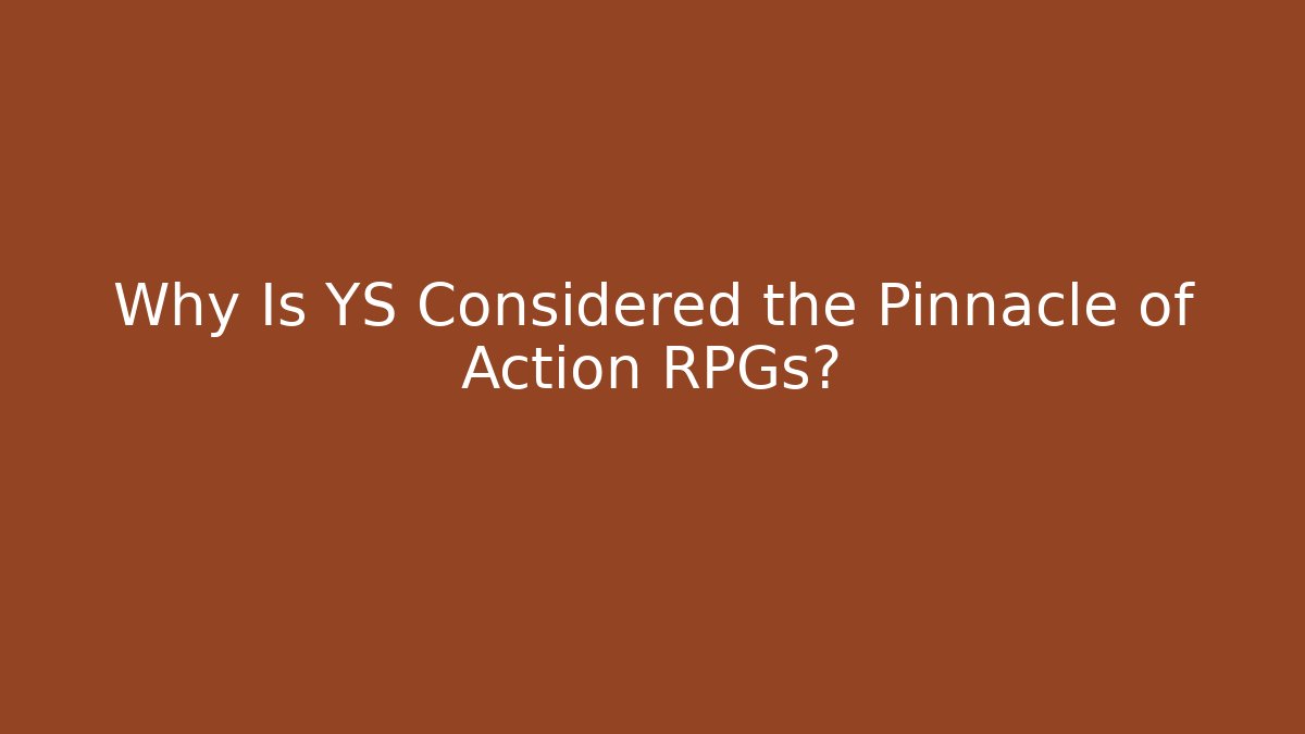 Why Is YS Considered the Pinnacle of Action RPGs?