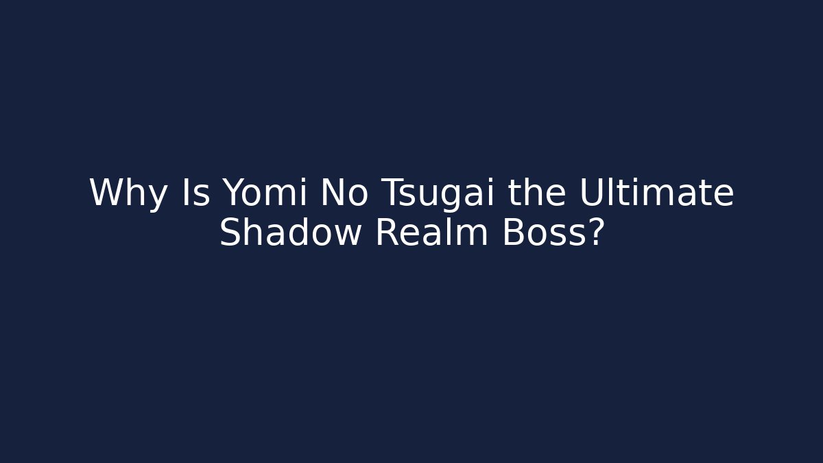 Why Is Yomi No Tsugai the Ultimate Shadow Realm Boss?