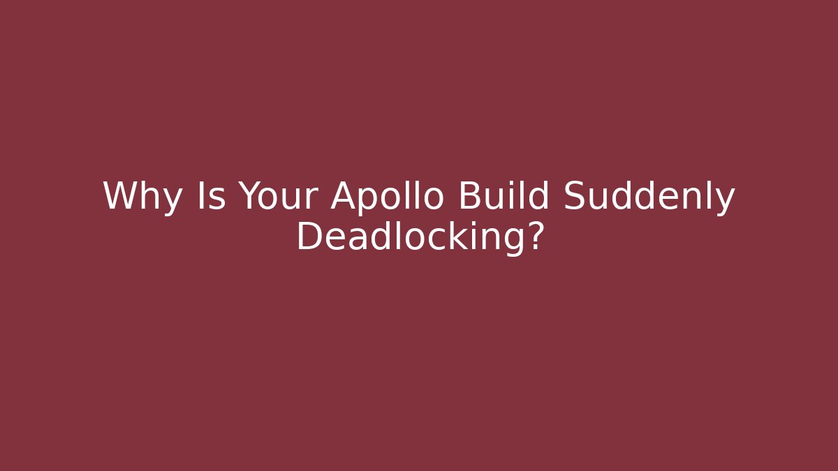 Why Is Your Apollo Build Suddenly Deadlocking?