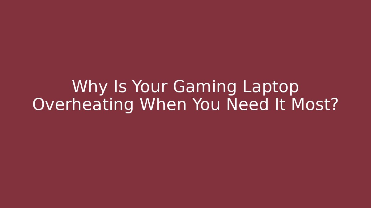 Why Is Your Gaming Laptop Overheating When You Need It Most?