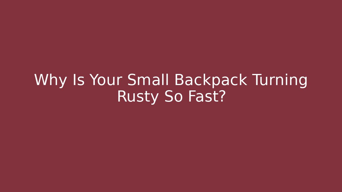 Why Is Your Small Backpack Turning Rusty So Fast? - Método de Aprovação