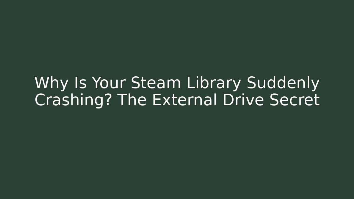 Why Is Your Steam Library Suddenly Crashing? The External Drive Secret