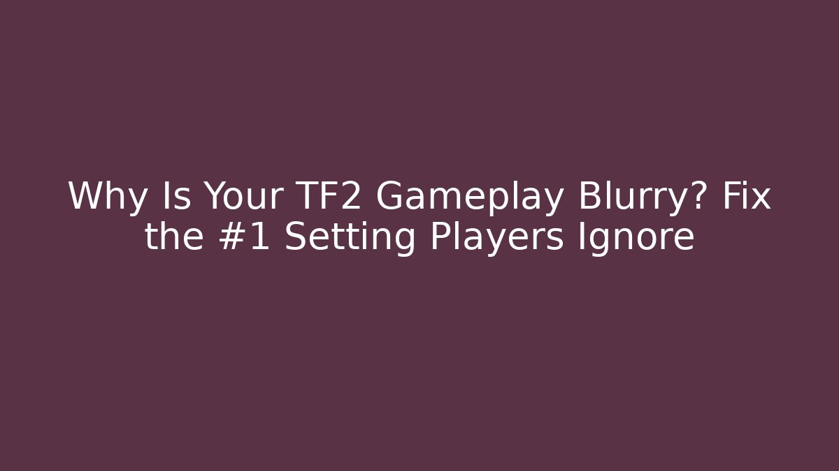 Why Is Your TF2 Gameplay Blurry? Fix the #1 Setting Players Ignore - Método de Aprovação