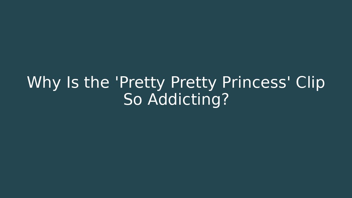 Why Is the 'Pretty Pretty Princess' Clip So Addicting?