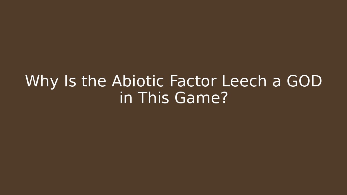 Why Is the Abiotic Factor Leech a GOD in This Game?