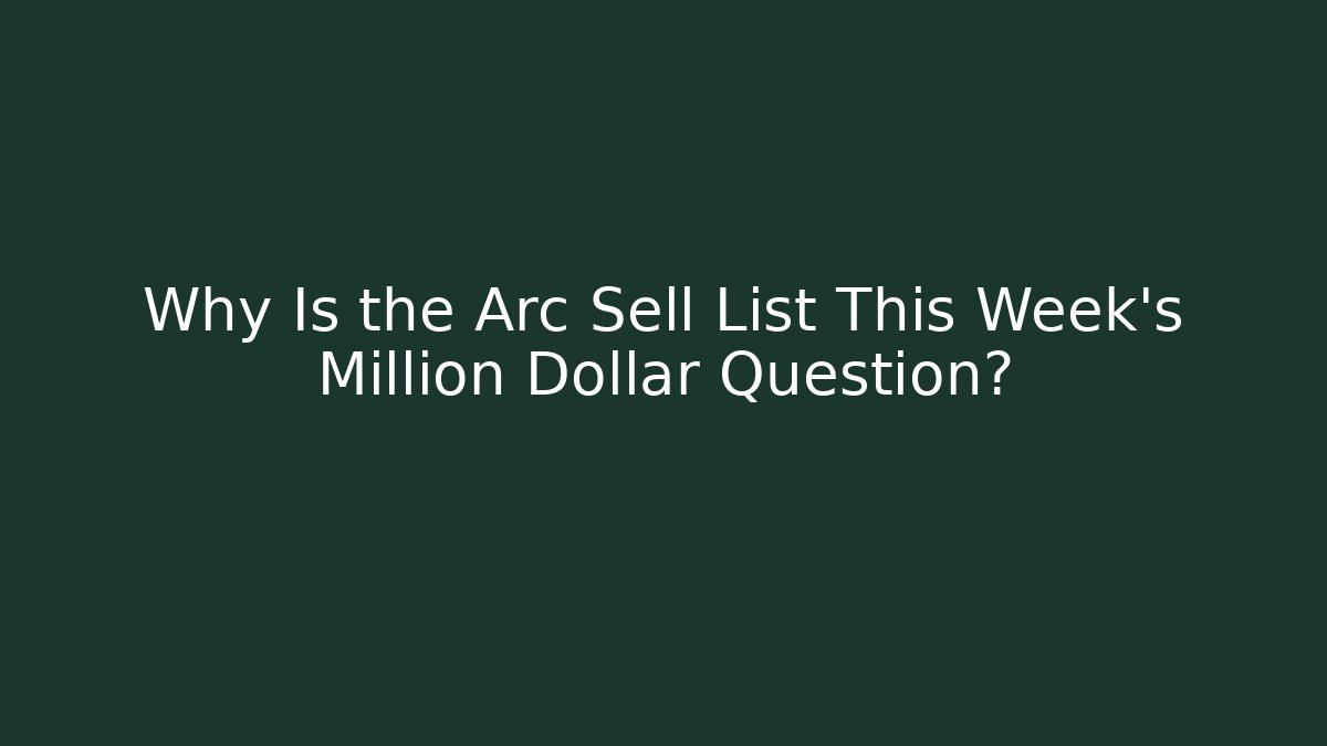 Why Is the Arc Sell List This Week's Million Dollar Question?
