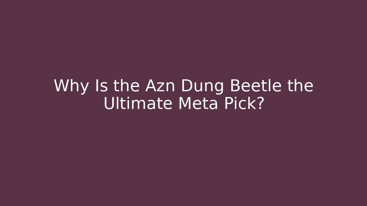 Why Is the Azn Dung Beetle the Ultimate Meta Pick?