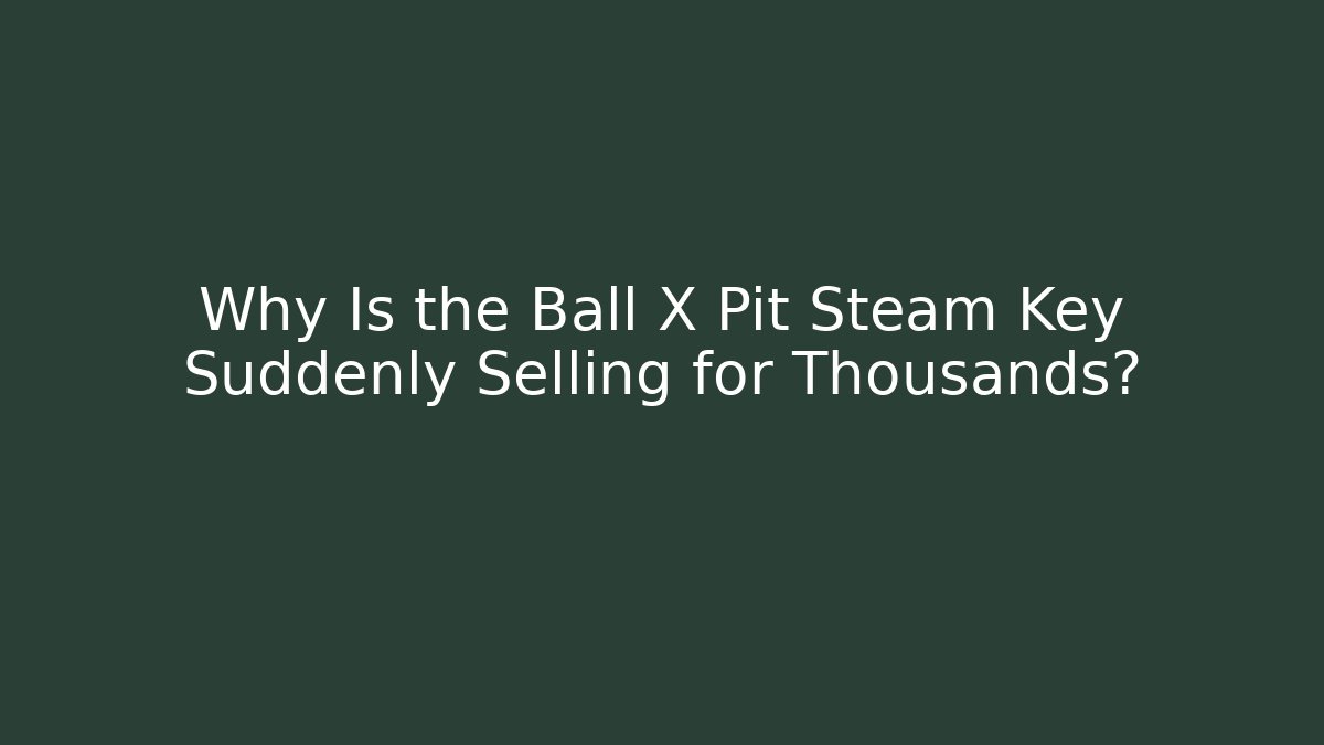 Why Is the Ball X Pit Steam Key Suddenly Selling for Thousands?