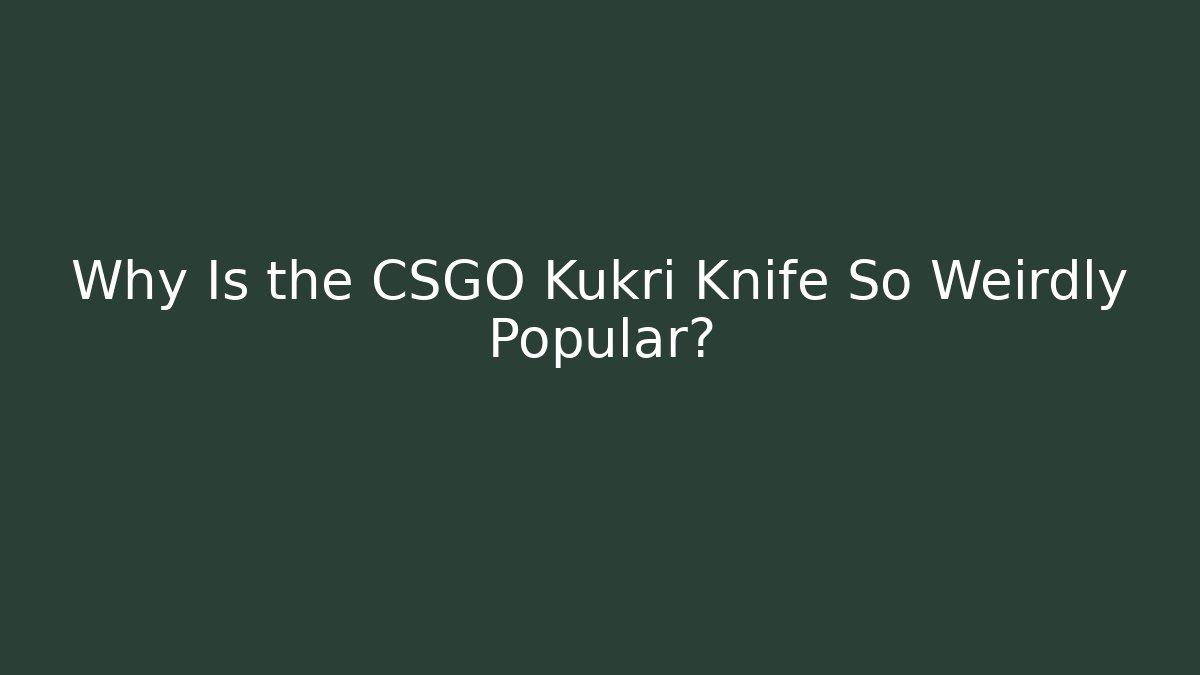 Why Is the CSGO Kukri Knife So Weirdly Popular?
