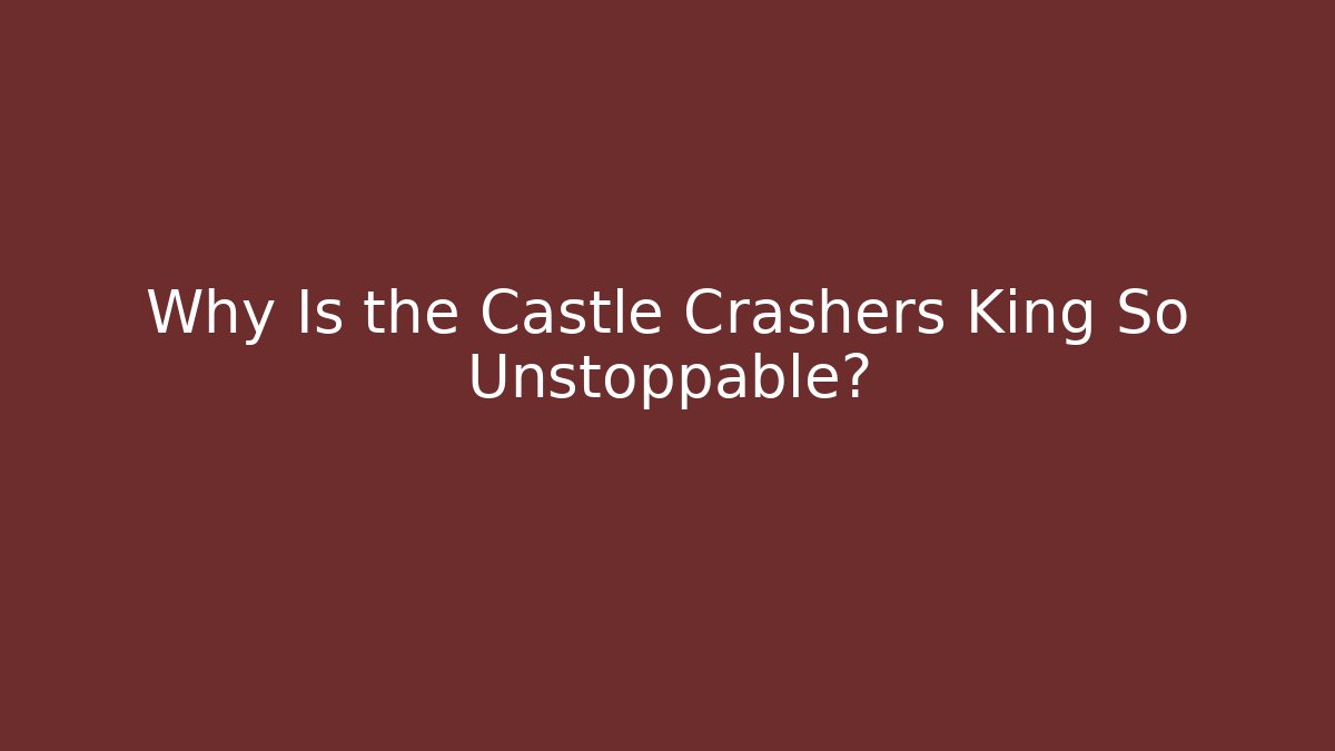 Why Is the Castle Crashers King So Unstoppable?