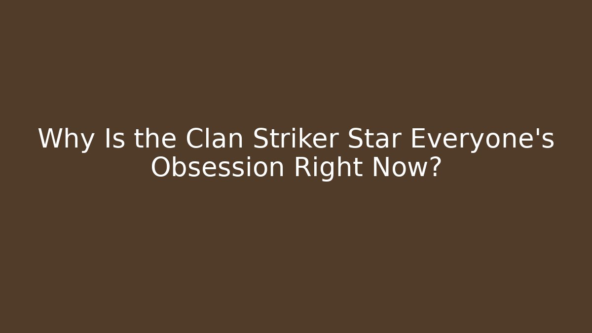Why Is the Clan Striker Star Everyone’s Obsession Right Now?