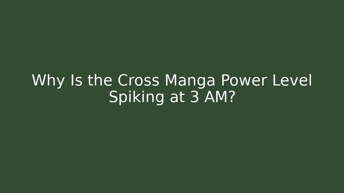 Why Is the Cross Manga Power Level Spiking at 3 AM?