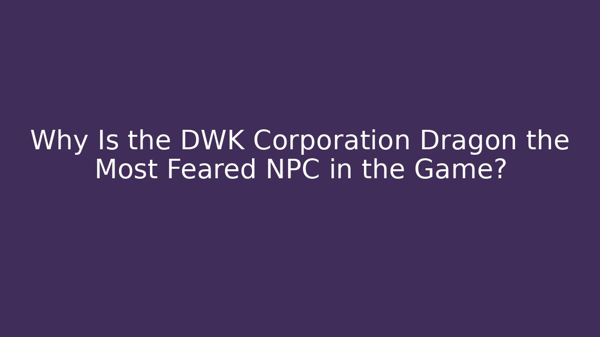Why Is the DWK Corporation Dragon the Most Feared NPC in the Game?