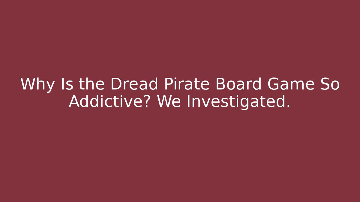 Why Is the Dread Pirate Board Game So Addictive? We Investigated.