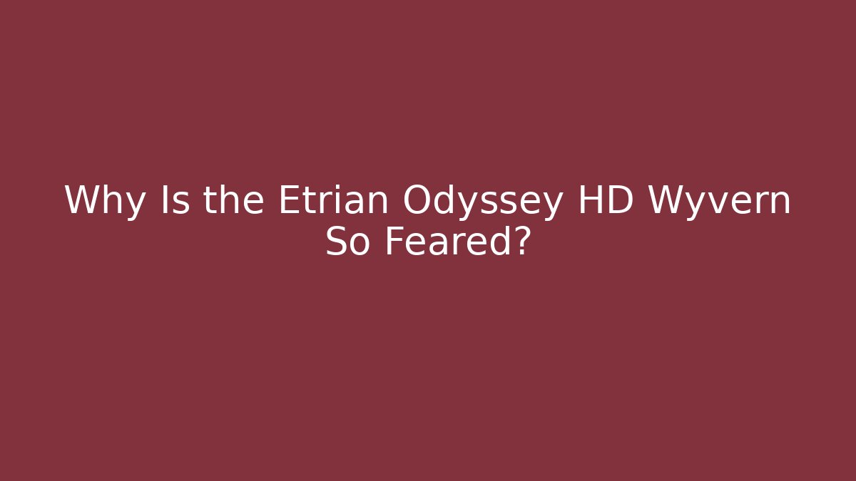 Why Is the Etrian Odyssey HD Wyvern So Feared?
