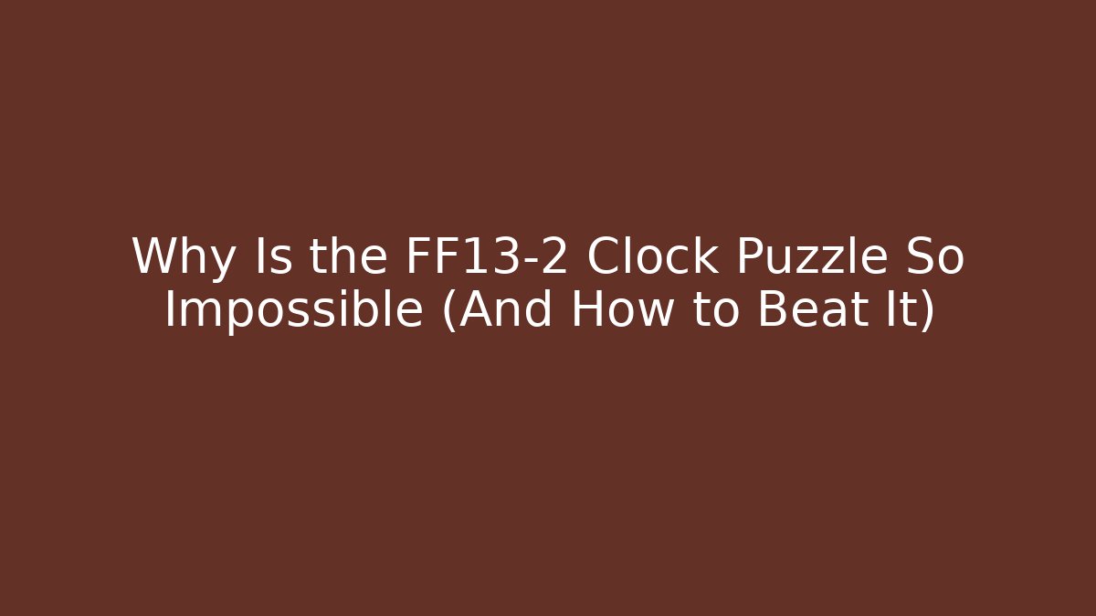 Why Is the FF13-2 Clock Puzzle So Impossible (And How to Beat It) - Método de Aprovação