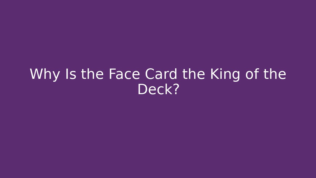 Why Is the Face Card the King of the Deck?
