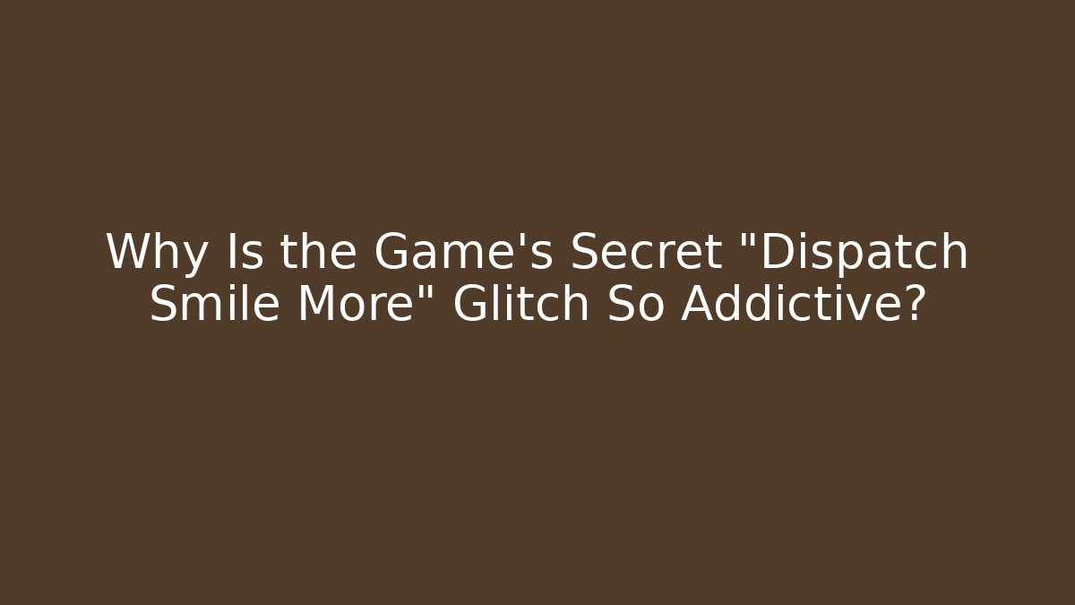 Why Is the Game's Secret "Dispatch Smile More" Glitch So Addictive? - Método de Aprovação