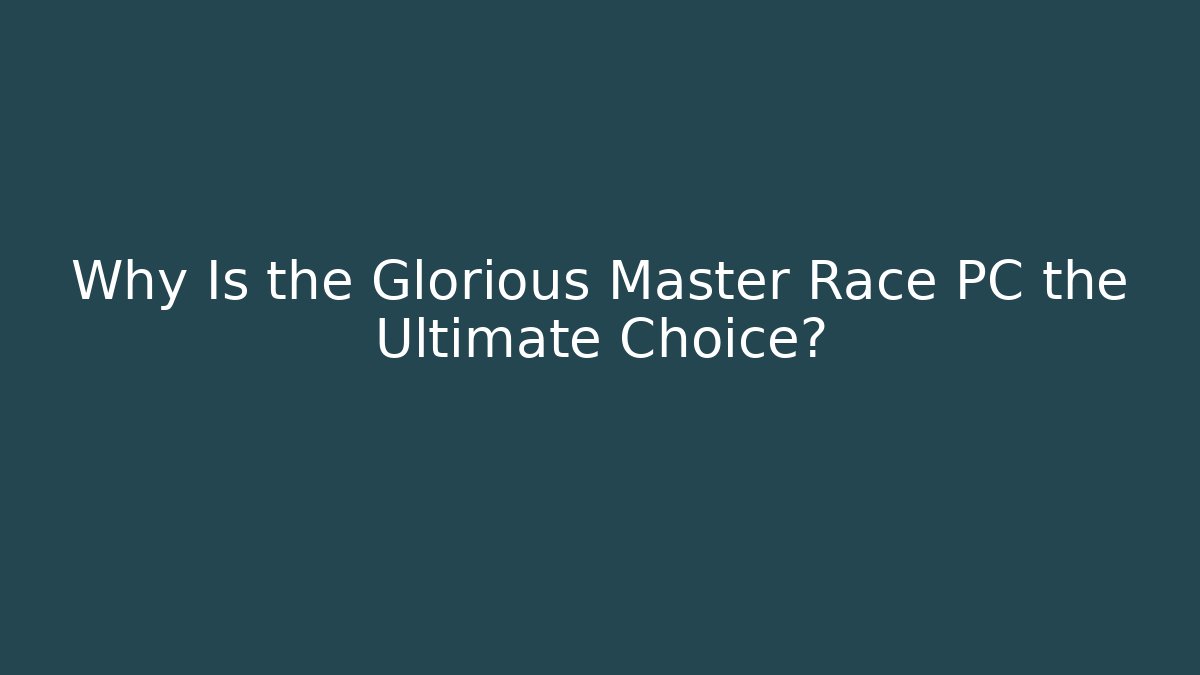 Why Is the Glorious Master Race PC the Ultimate Choice?