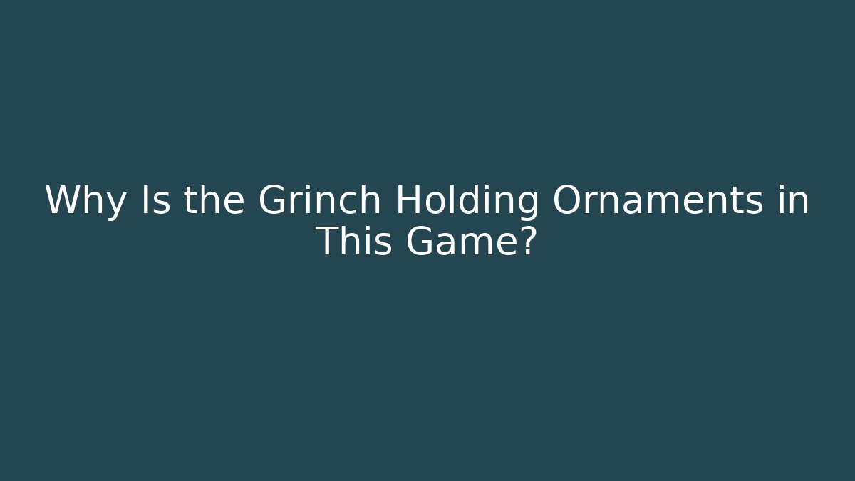 Why Is the Grinch Holding Ornaments in This Game? - Método de Aprovação