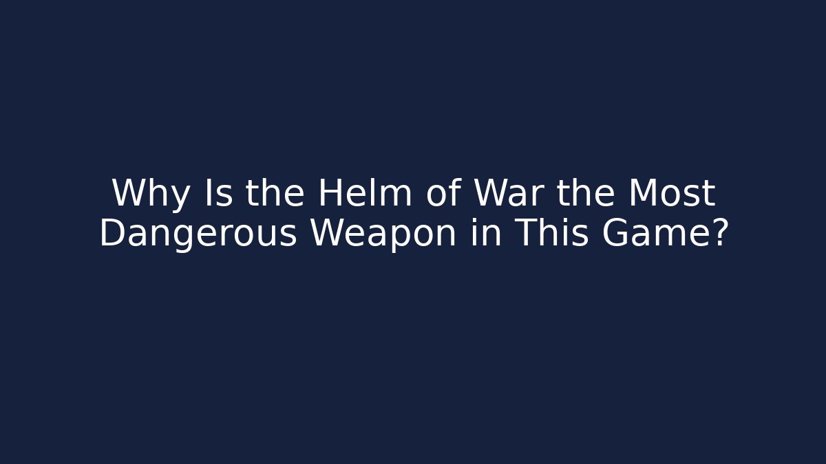 Why Is the Helm of War the Most Dangerous Weapon in This Game?