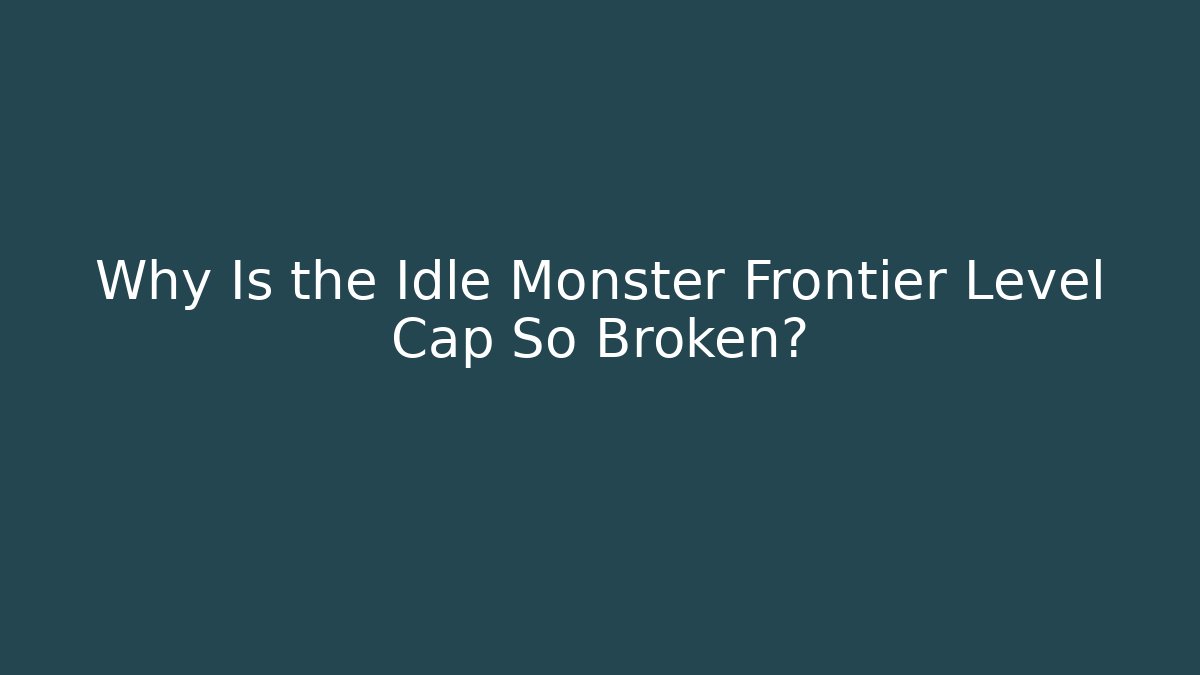 Why Is the Idle Monster Frontier Level Cap So Broken?