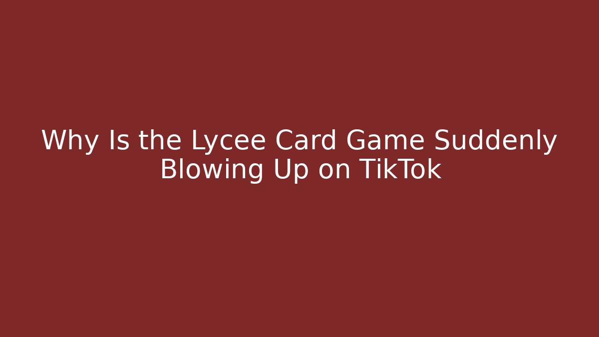 Why Is the Lycee Card Game Suddenly Blowing Up on TikTok