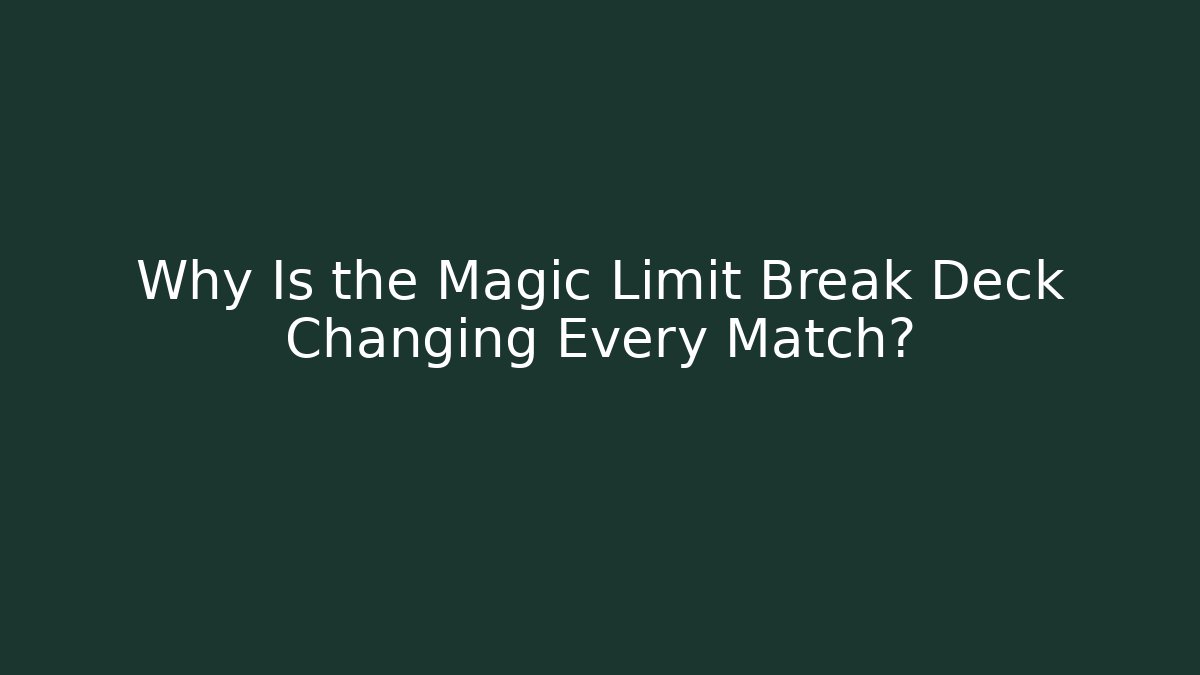 Why Is the Magic Limit Break Deck Changing Every Match?