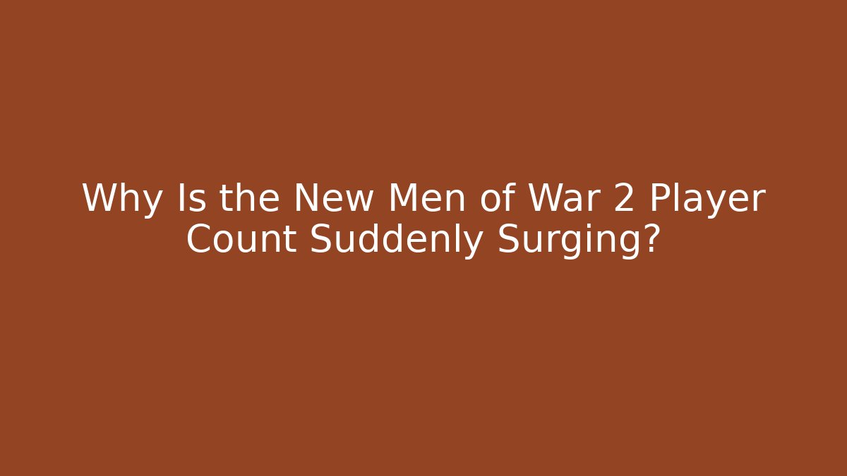 Why Is the New Men of War 2 Player Count Suddenly Surging?