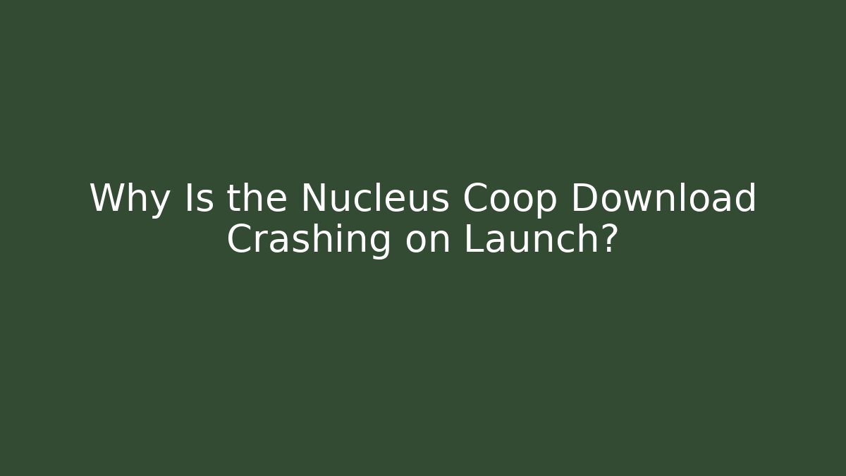 Why Is the Nucleus Coop Download Crashing on Launch?