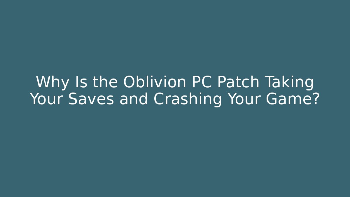 Why Is the Oblivion PC Patch Taking Your Saves and Crashing Your Game? - Método de Aprovação