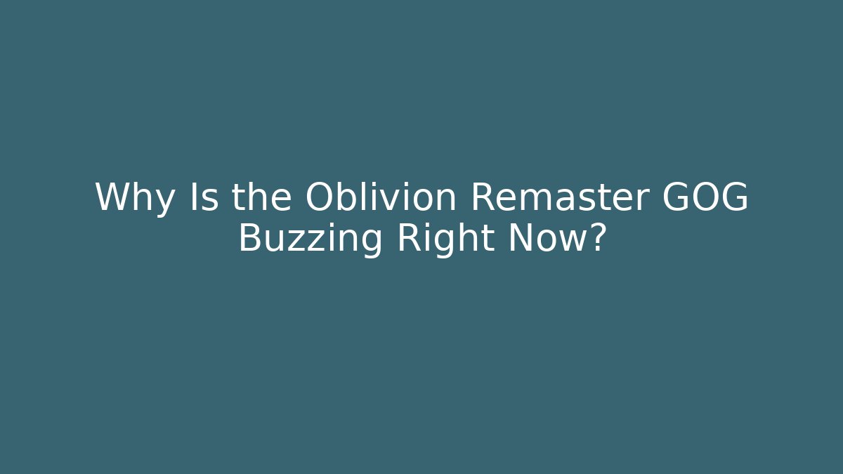 Why Is the Oblivion Remaster GOG Buzzing Right Now?