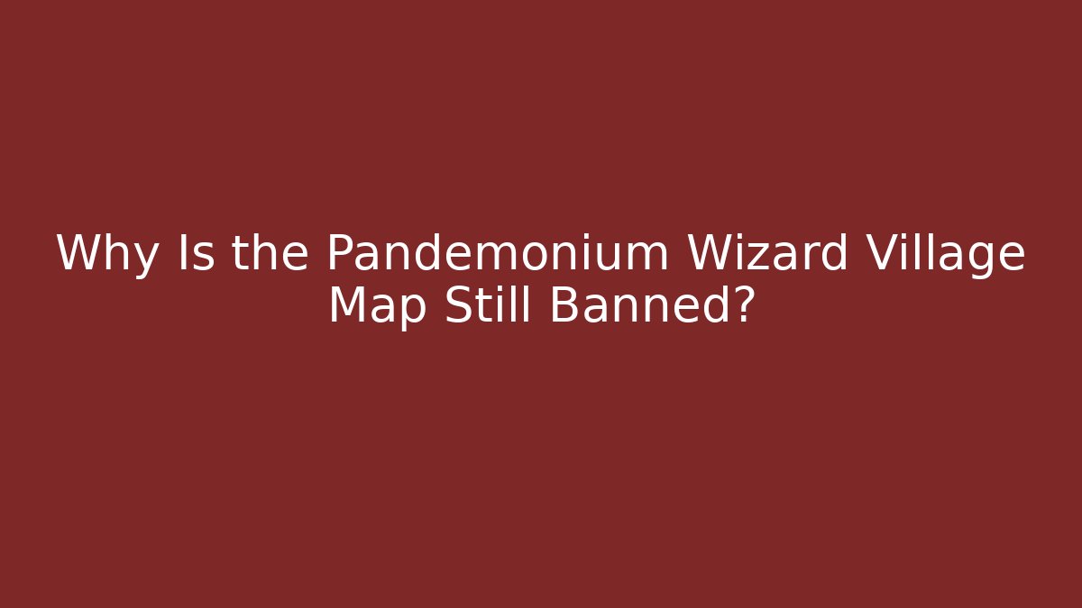 Why Is the Pandemonium Wizard Village Map Still Banned?