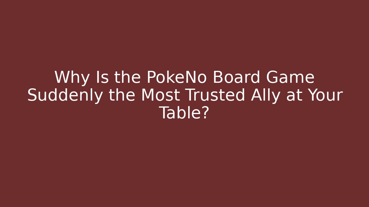Why Is the PokeNo Board Game Suddenly the Most Trusted Ally at Your Table?