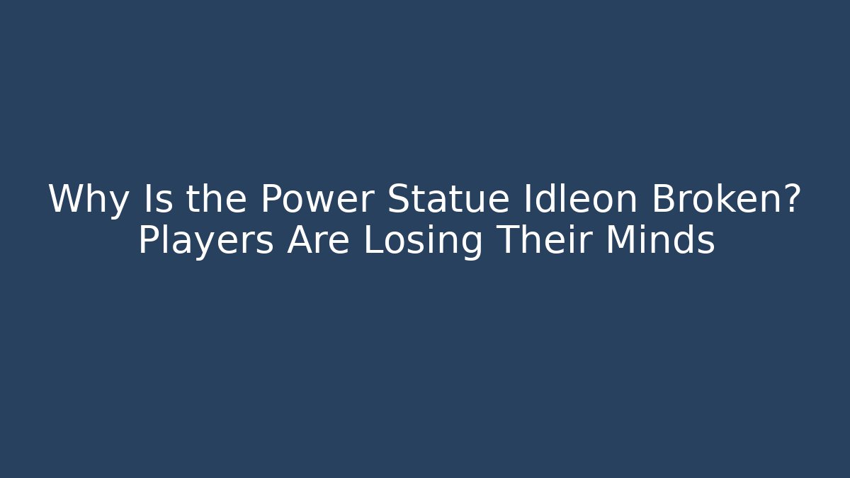 Why Is the Power Statue Idleon Broken? Players Are Losing Their Minds