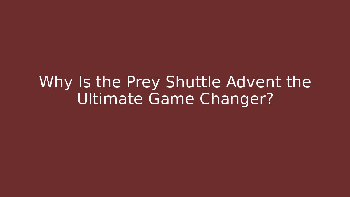 Why Is the Prey Shuttle Advent the Ultimate Game Changer? - Método de Aprovação