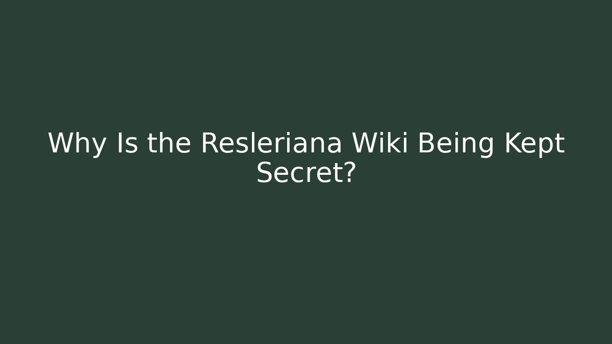 Why Is the Resleriana Wiki Being Kept Secret?
