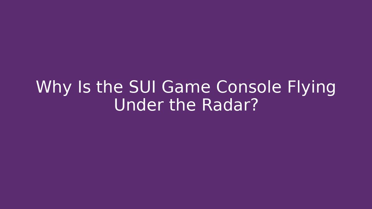 Why Is the SUI Game Console Flying Under the Radar?