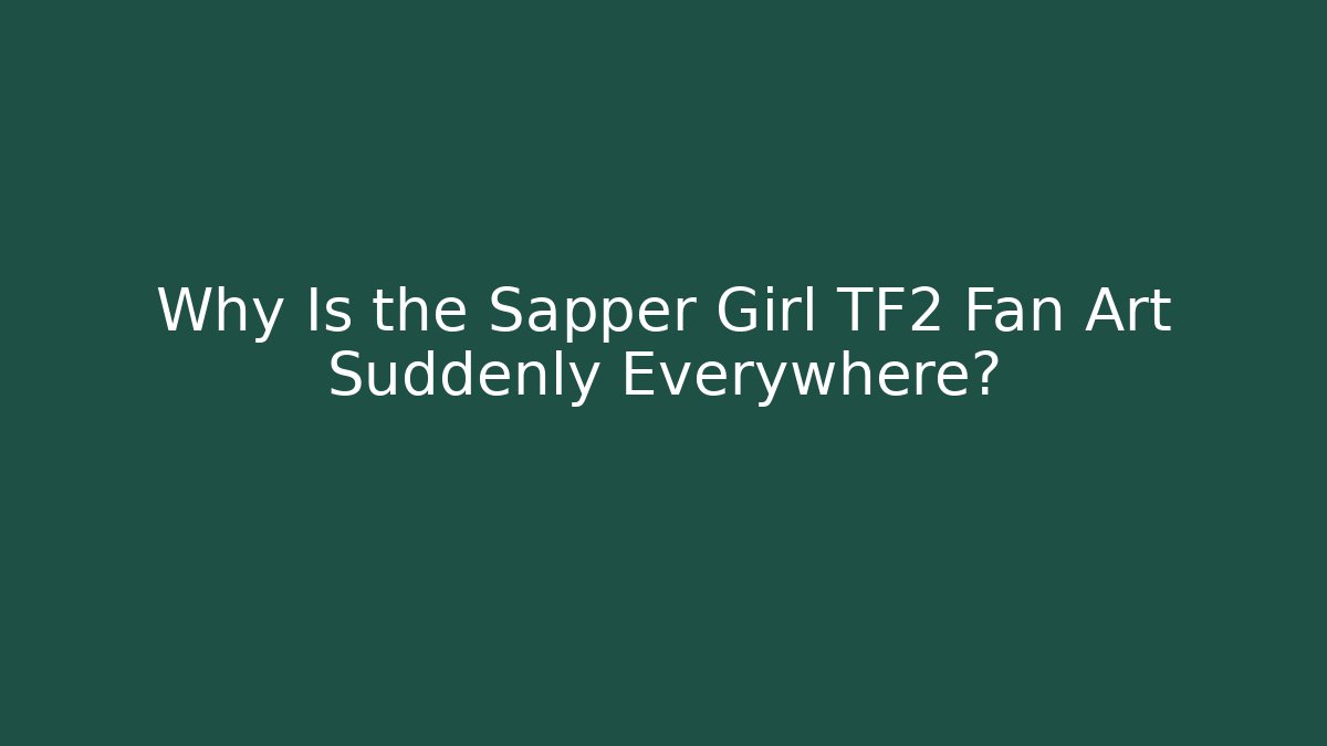 Why Is the Sapper Girl TF2 Fan Art Suddenly Everywhere?