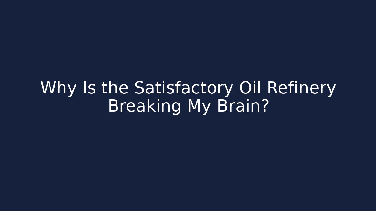 Why Is the Satisfactory Oil Refinery Breaking My Brain?