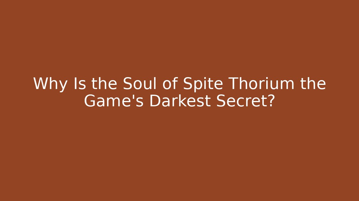 Why Is the Soul of Spite Thorium the Game's Darkest Secret?