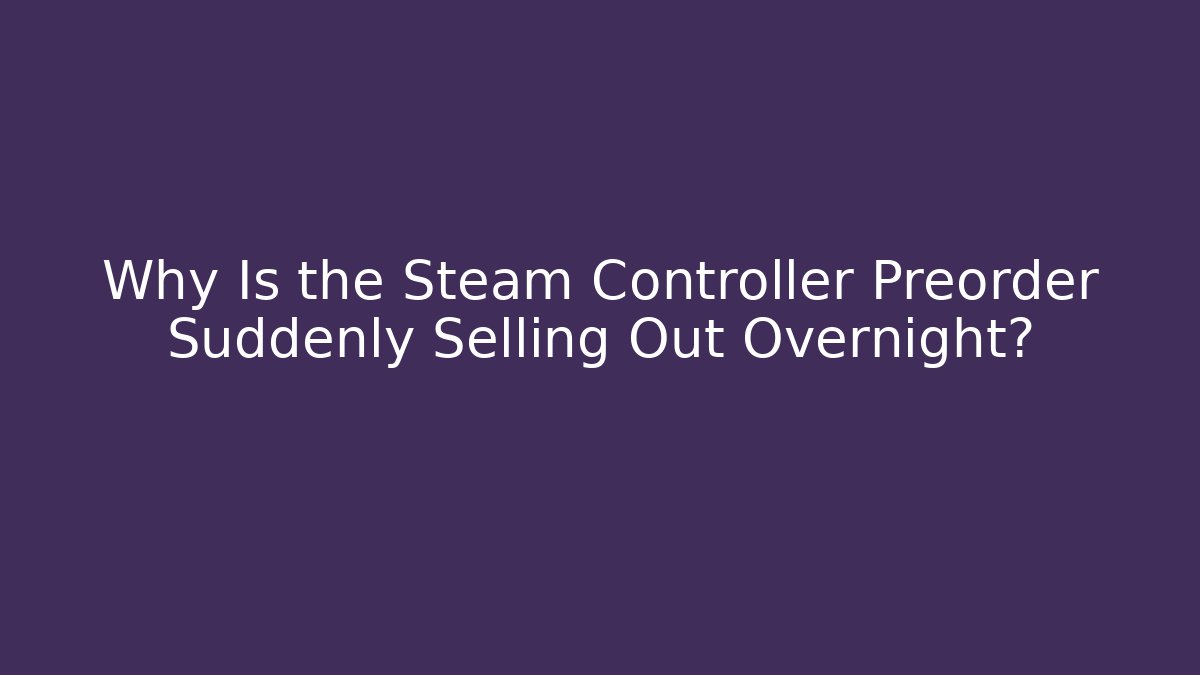 Why Is the Steam Controller Preorder Suddenly Selling Out Overnight?