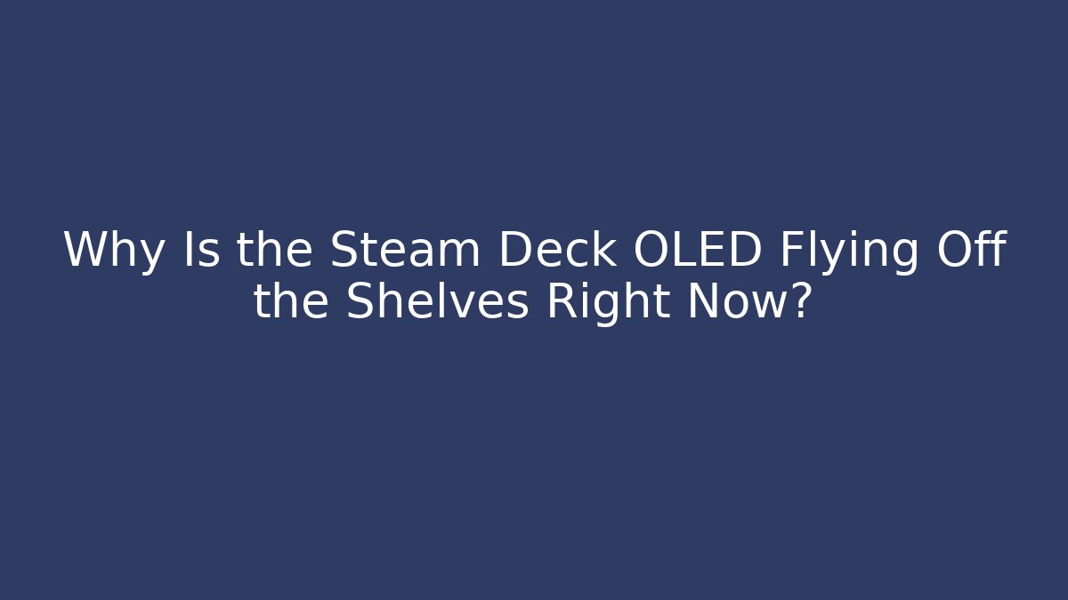 Why Is the Steam Deck OLED Flying Off the Shelves Right Now?