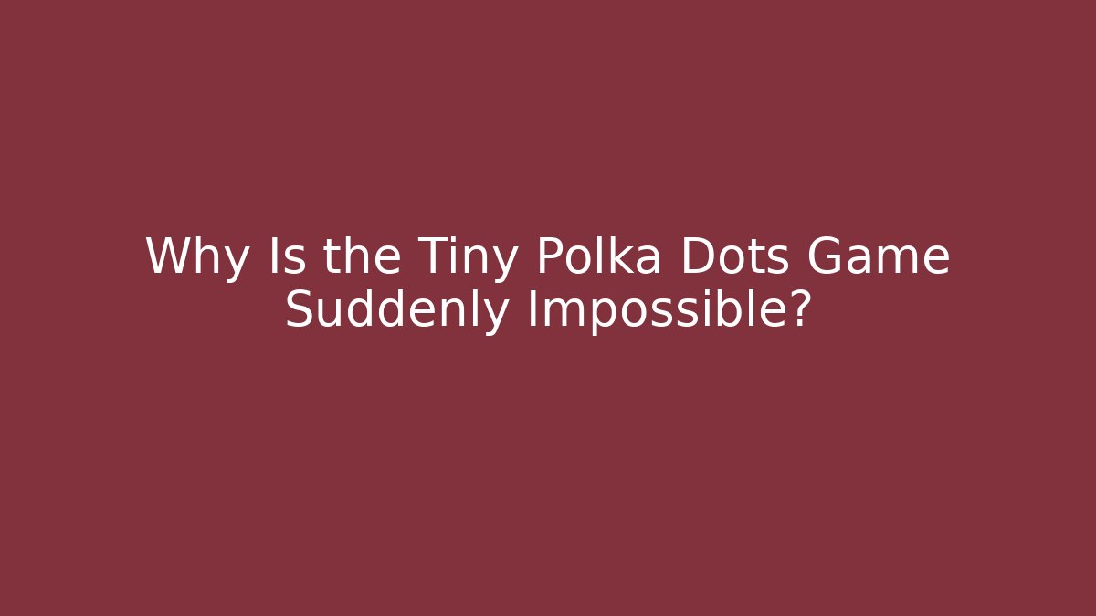 Why Is the Tiny Polka Dots Game Suddenly Impossible?