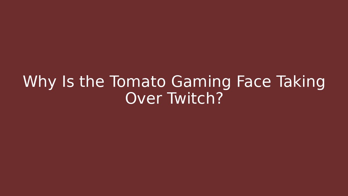 Why Is the Tomato Gaming Face Taking Over Twitch?
