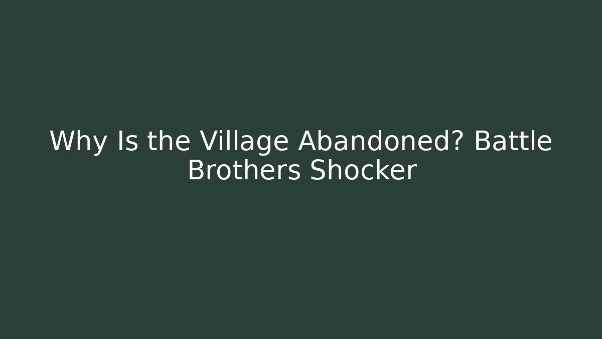 Why Is the Village Abandoned? Battle Brothers Shocker