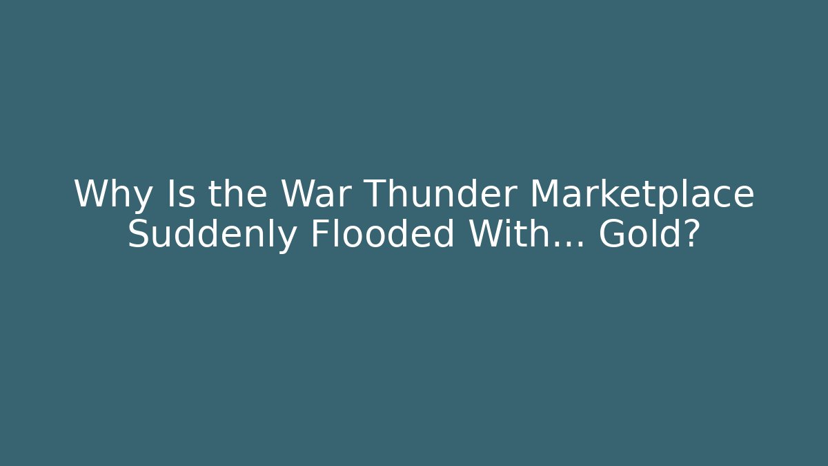 Why Is the War Thunder Marketplace Suddenly Flooded With… Gold?