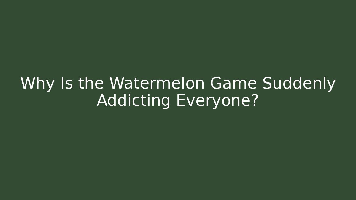 Why Is the Watermelon Game Suddenly Addicting Everyone?